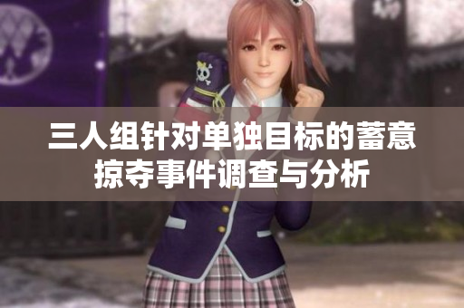 三人组针对单独目标的蓄意掠夺事件调查与分析