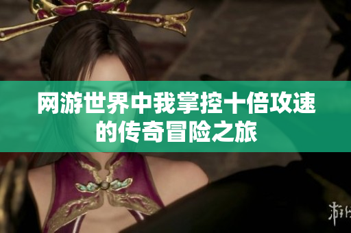 网游世界中我掌控十倍攻速的传奇冒险之旅
