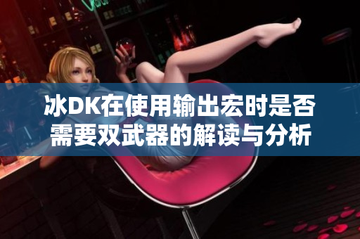 冰DK在使用输出宏时是否需要双武器的解读与分析