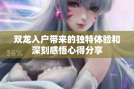 双龙入户带来的独特体验和深刻感悟心得分享