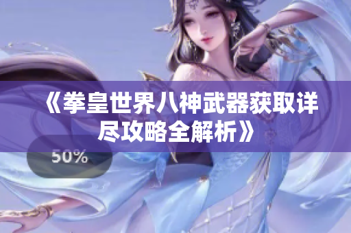 《拳皇世界八神武器获取详尽攻略全解析》