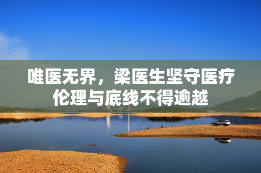 唯医无界，梁医生坚守医疗伦理与底线不得逾越