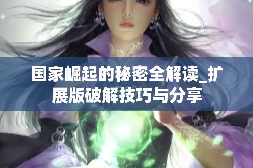 国家崛起的秘密全解读_扩展版破解技巧与分享