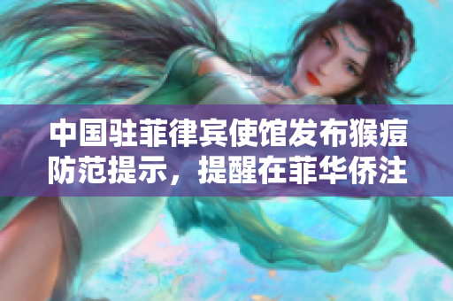中国驻菲律宾使馆发布猴痘防范提示，提醒在菲华侨注意安全
