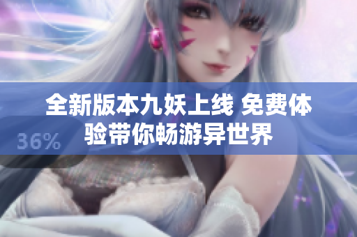 全新版本九妖上线 免费体验带你畅游异世界