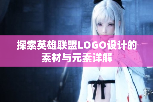 探索英雄联盟LOGO设计的素材与元素详解