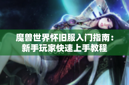魔兽世界怀旧服入门指南：新手玩家快速上手教程