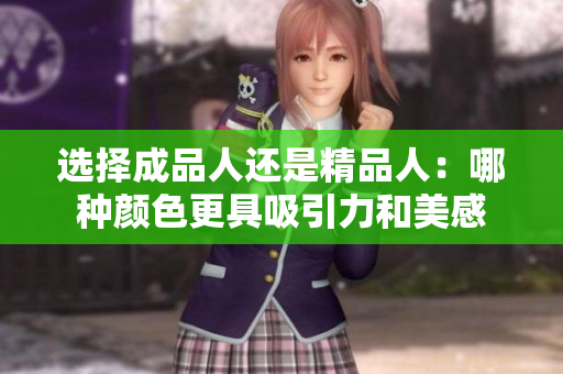 选择成品人还是精品人：哪种颜色更具吸引力和美感
