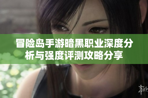 冒险岛手游暗黑职业深度分析与强度评测攻略分享