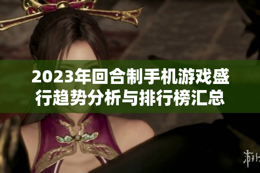 2023年回合制手机游戏盛行趋势分析与排行榜汇总