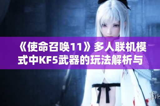 《使命召唤11》多人联机模式中KF5武器的玩法解析与策略分享