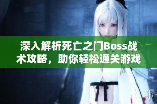 深入解析死亡之门Boss战术攻略，助你轻松通关游戏