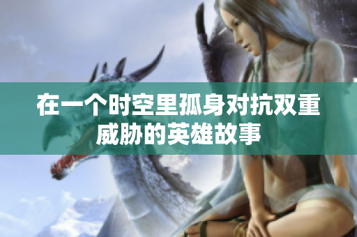 在一个时空里孤身对抗双重威胁的英雄故事