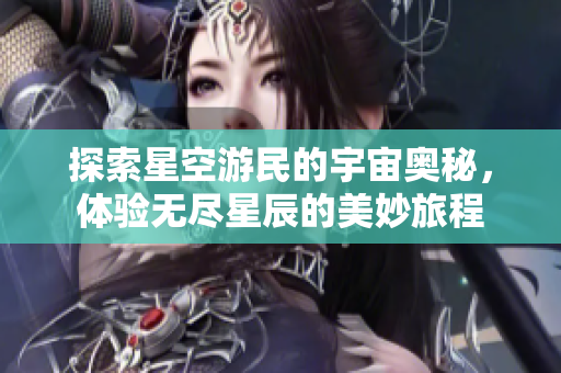 探索星空游民的宇宙奥秘，体验无尽星辰的美妙旅程