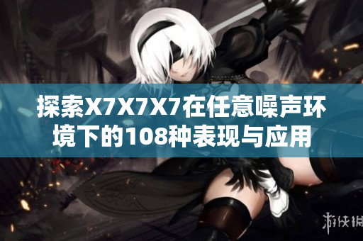 探索X7X7X7在任意噪声环境下的108种表现与应用