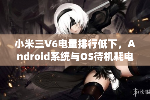 小米三V6电量排行低下，Android系统与OS待机耗电问题解析