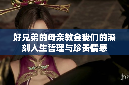 好兄弟的母亲教会我们的深刻人生哲理与珍贵情感