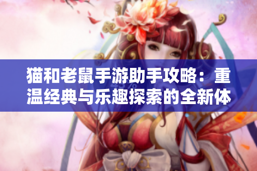 猫和老鼠手游助手攻略：重温经典与乐趣探索的全新体验