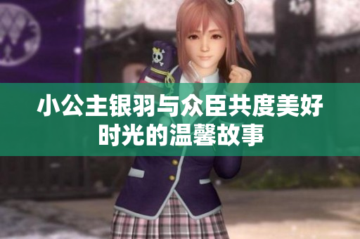 小公主银羽与众臣共度美好时光的温馨故事