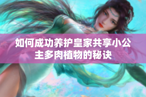 如何成功养护皇家共享小公主多肉植物的秘诀