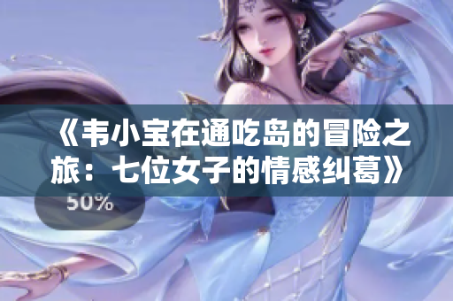 《韦小宝在通吃岛的冒险之旅：七位女子的情感纠葛》