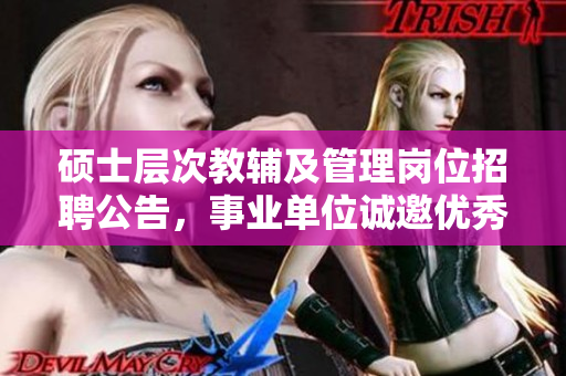 硕士层次教辅及管理岗位招聘公告，事业单位诚邀优秀人才加入