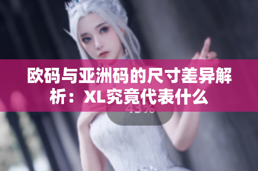 欧码与亚洲码的尺寸差异解析：XL究竟代表什么