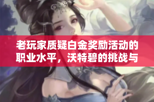 老玩家质疑白金奖励活动的职业水平，沃特碧的挑战与思考