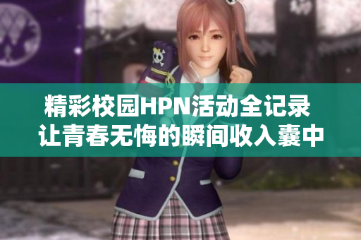 精彩校园HPN活动全记录 让青春无悔的瞬间收入囊中
