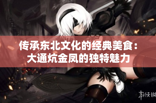 传承东北文化的经典美食：大通炕金凤的独特魅力