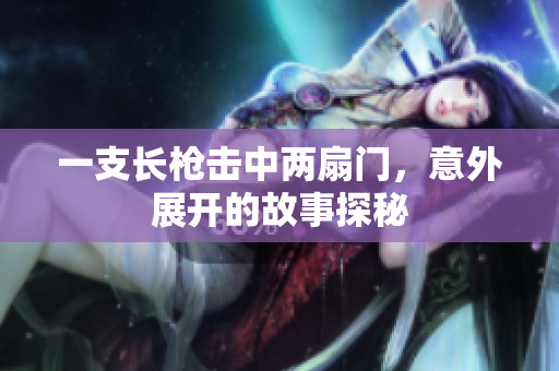 一支长枪击中两扇门，意外展开的故事探秘