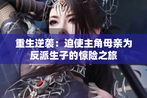 重生逆袭：迫使主角母亲为反派生子的惊险之旅