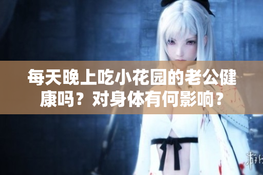 每天晚上吃小花园的老公健康吗？对身体有何影响？