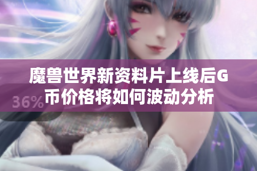 魔兽世界新资料片上线后G币价格将如何波动分析