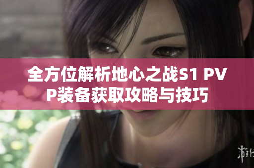 全方位解析地心之战S1 PVP装备获取攻略与技巧