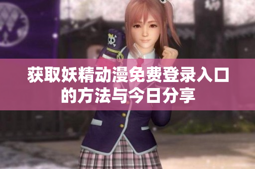获取妖精动漫免费登录入口的方法与今日分享
