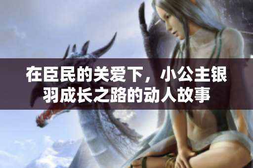 在臣民的关爱下，小公主银羽成长之路的动人故事