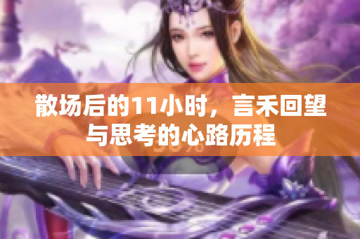 散场后的11小时，言禾回望与思考的心路历程