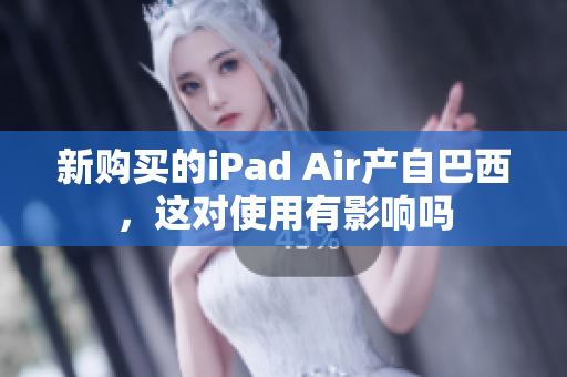 新购买的iPad Air产自巴西，这对使用有影响吗