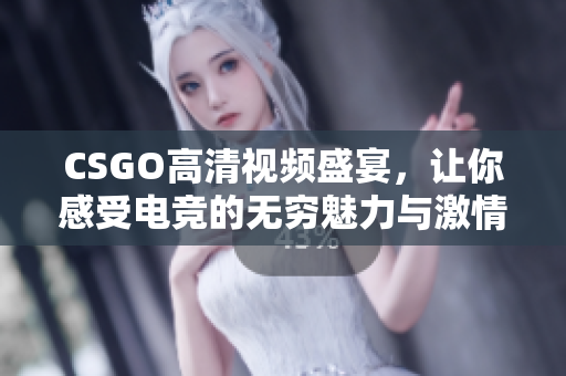 CSGO高清视频盛宴，让你感受电竞的无穷魅力与激情