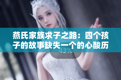 燕氏家族求子之路：四个孩子的故事缺失一个的心酸历程