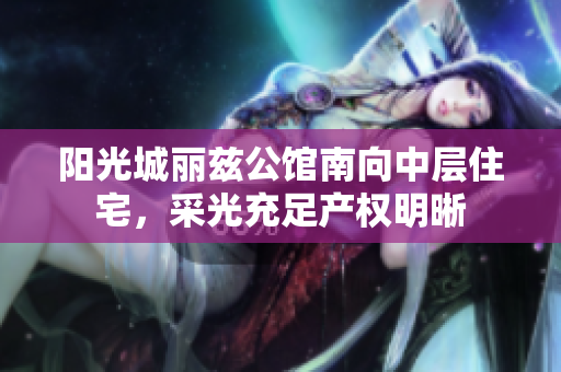 阳光城丽兹公馆南向中层住宅，采光充足产权明晰