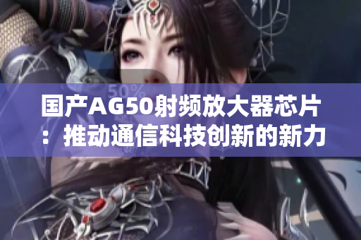国产AG50射频放大器芯片：推动通信科技创新的新力量