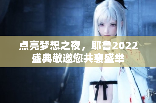 点亮梦想之夜，耶鲁2022盛典敬邀您共襄盛举