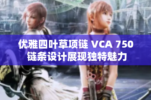 优雅四叶草项链 VCA 750 链条设计展现独特魅力