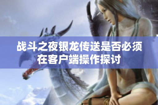 战斗之夜银龙传送是否必须在客户端操作探讨