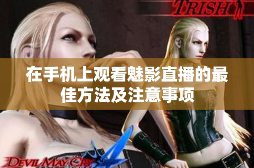 在手机上观看魅影直播的最佳方法及注意事项