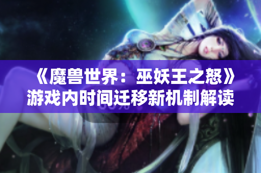 《魔兽世界：巫妖王之怒》游戏内时间迁移新机制解读