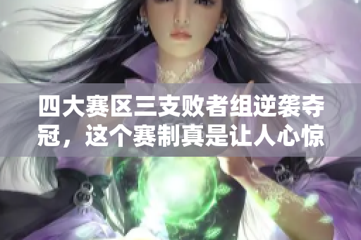 四大赛区三支败者组逆袭夺冠，这个赛制真是让人心惊胆战