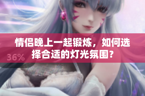 情侣晚上一起锻炼，如何选择合适的灯光氛围？